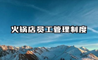 火锅店员工管理制度完整版 火锅店管理规章制度范本