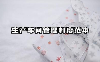 生产车间管理制度范本 生产车间管理制度细则