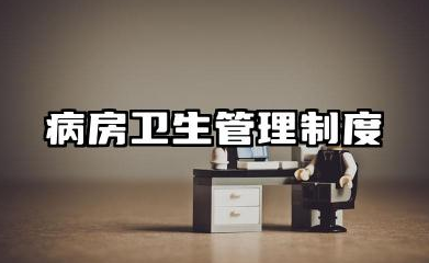 病房卫生管理制度内容 病房卫生管理制度范本