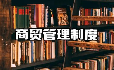 商贸规章制度范本大全 商贸公司的管理规章制度
