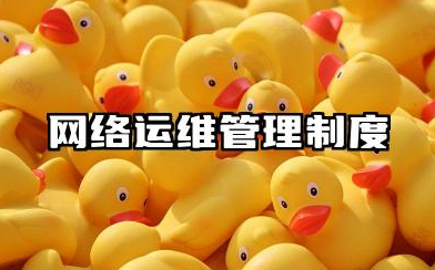 网络运维管理制度内容 网络公司运维管理制度