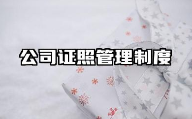 公司证照管理制度范文 公司证件管理制度模板