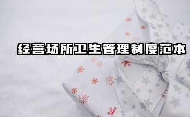 经营场所卫生管理制度范本 经营场所环境卫生管理制度