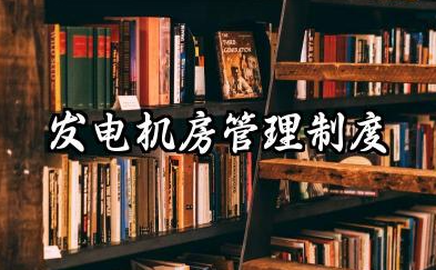 发电机房管理制度标准范本 发电机房管理制度规程内容